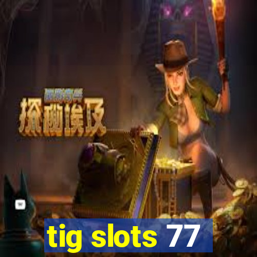 tig slots 77